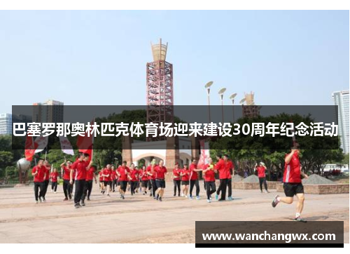 巴塞罗那奥林匹克体育场迎来建设30周年纪念活动
