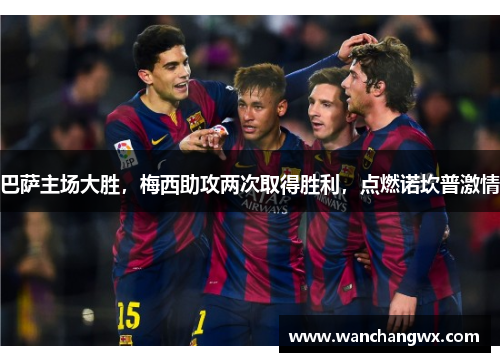 巴萨主场大胜，梅西助攻两次取得胜利，点燃诺坎普激情