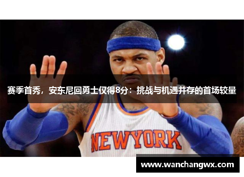 赛季首秀，安东尼回勇士仅得8分：挑战与机遇并存的首场较量
