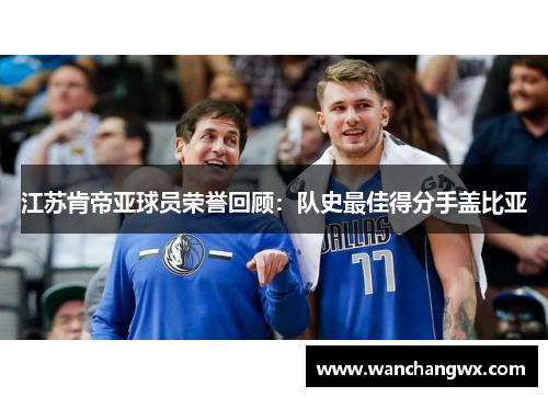 江苏肯帝亚球员荣誉回顾：队史最佳得分手盖比亚