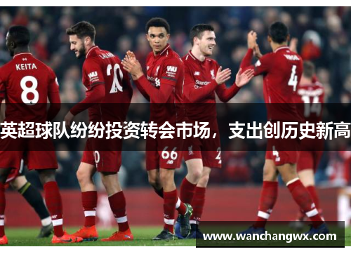 英超球队纷纷投资转会市场，支出创历史新高