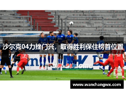 沙尔克04力挫门兴，取得胜利保住榜首位置