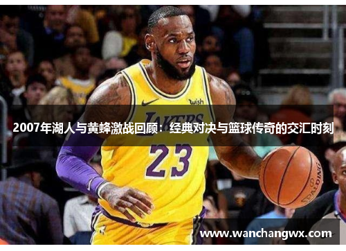 2007年湖人与黄蜂激战回顾：经典对决与篮球传奇的交汇时刻