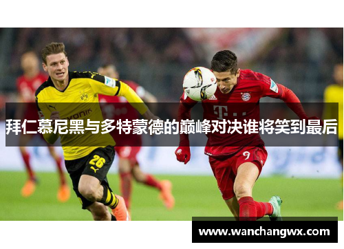 拜仁慕尼黑与多特蒙德的巅峰对决谁将笑到最后