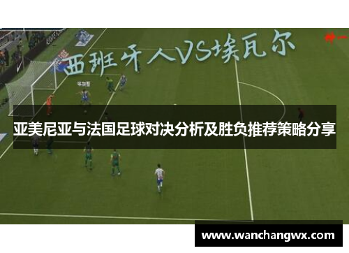 亚美尼亚与法国足球对决分析及胜负推荐策略分享