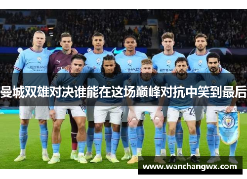 曼城双雄对决谁能在这场巅峰对抗中笑到最后