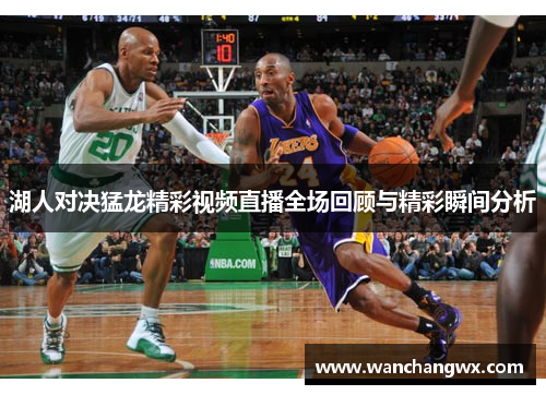 湖人对决猛龙精彩视频直播全场回顾与精彩瞬间分析