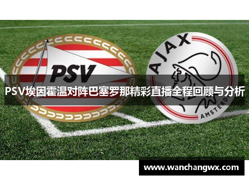 PSV埃因霍温对阵巴塞罗那精彩直播全程回顾与分析