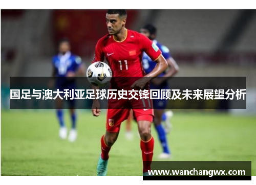 国足与澳大利亚足球历史交锋回顾及未来展望分析