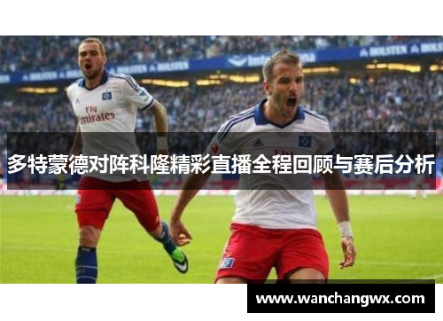 多特蒙德对阵科隆精彩直播全程回顾与赛后分析