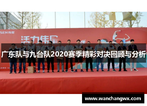 广东队与九台队2020赛季精彩对决回顾与分析