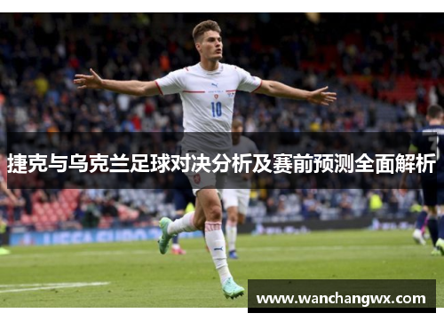 捷克与乌克兰足球对决分析及赛前预测全面解析