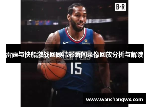 雷霆与快船激战回顾精彩瞬间录像回放分析与解读